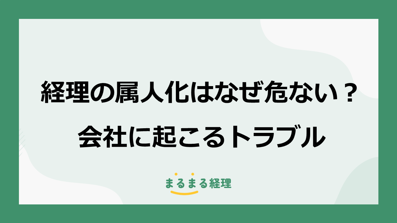 経理担当者の属人化が招く業務停滞・ミス増加・引き継ぎ不能などの企業リスクのまとめを解説する記事の表示画像