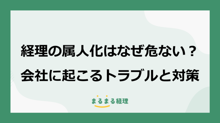 経理の属人化はなぜ危ない？会社に起こるトラブルと対策