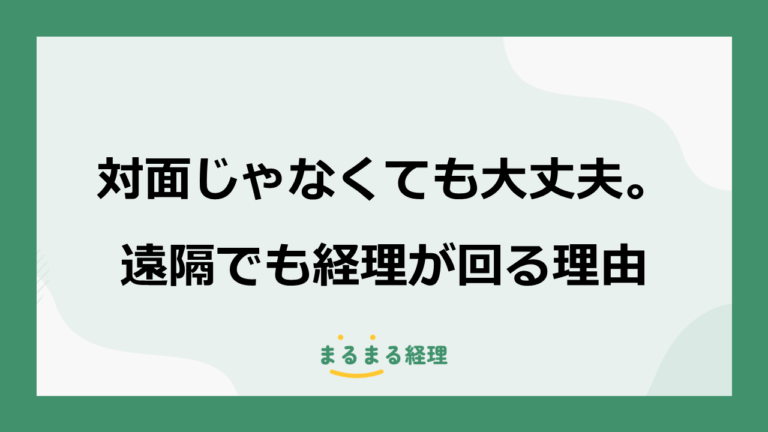 対面じゃなくても大丈夫。遠隔でも経理が回る理由