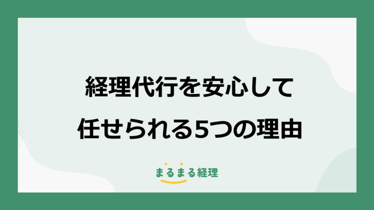経理代行は安心して任せられる？不安を解消する5つの理由