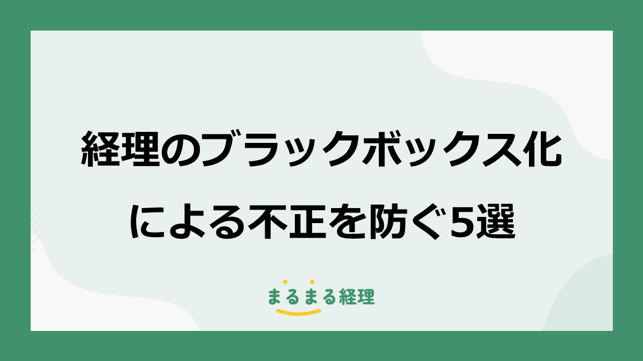 経理のブラックボックス化 による不正を防ぐための5選を解説する記事の表示画像
