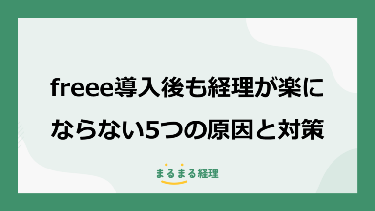 freee導入後も経理が楽にならない5つの原因と対策