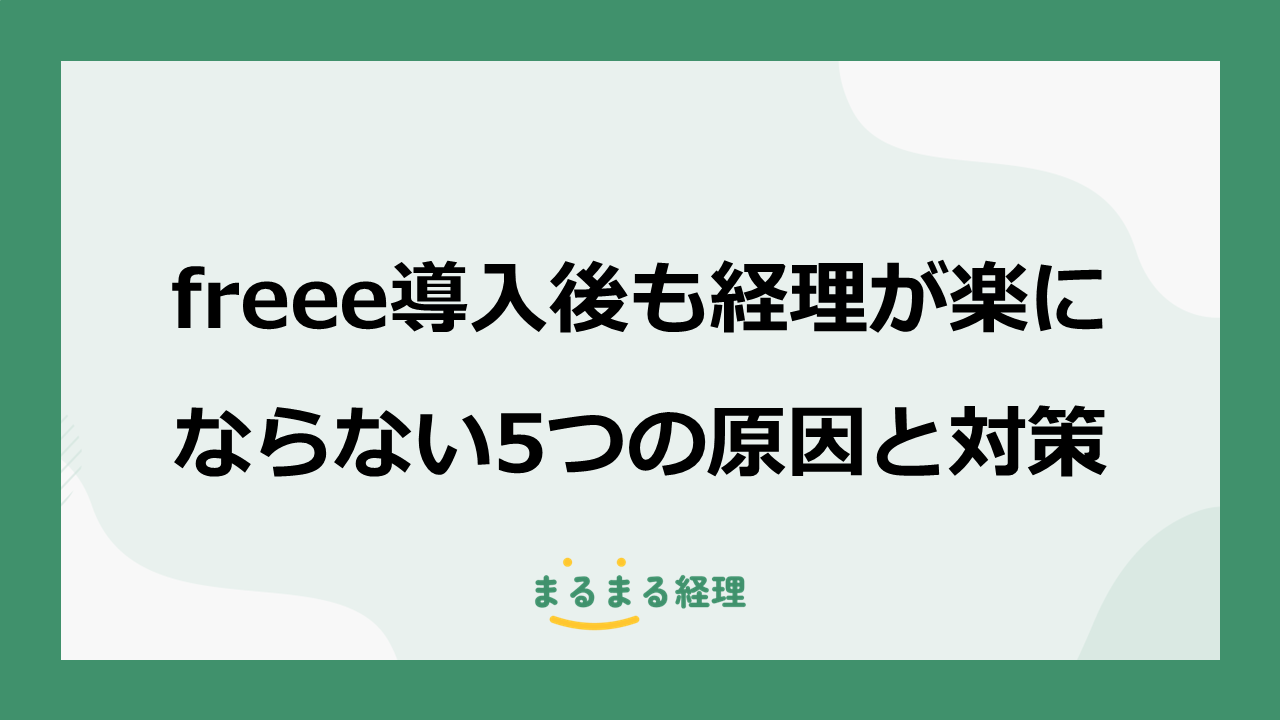 freee導入後も経理が楽にならない5つの原因と対策を解説する記事の表示画像