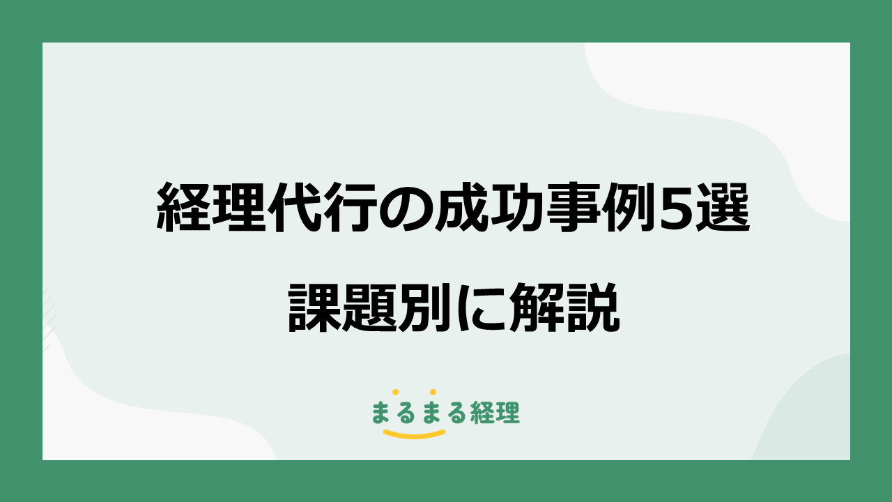 経理代行の成功事例5選、人手不足、属人化、月次決算の遅れの改善を解説する記事の表示画像