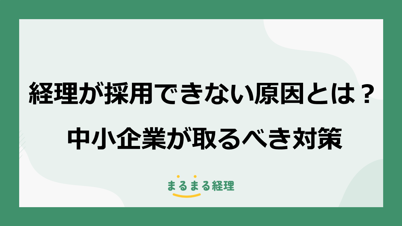 中小企業が経理担当者を採用できない理由（人材不足・給与水準・業務の属人化など）と、採用成功のために企業が実践すべき対策を解説する記事の表示画像