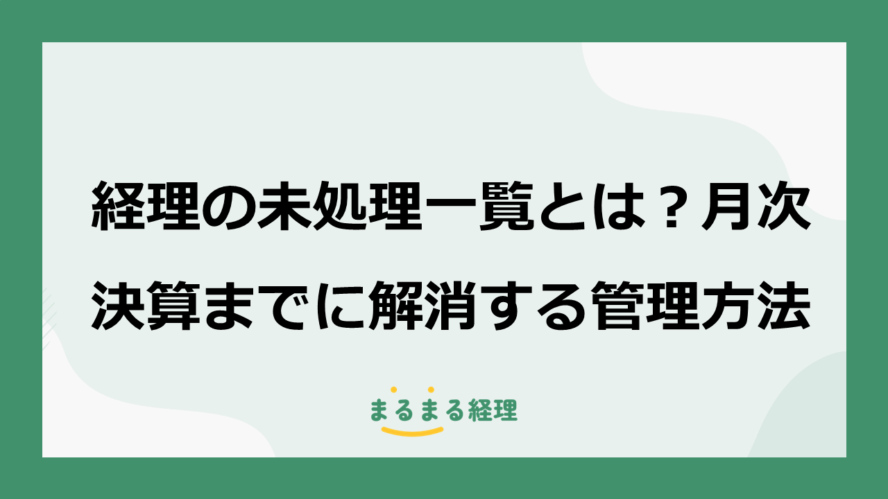 経理の未処理一覧に記載する項目と月次決算までに解消する管理方法を解説する画像
