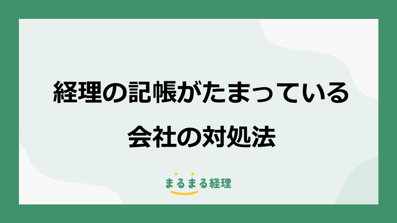 経理の記帳がたまっている会社が未入力の会計データを整理し、会計入力を立て直す5つの手順を解説する画像