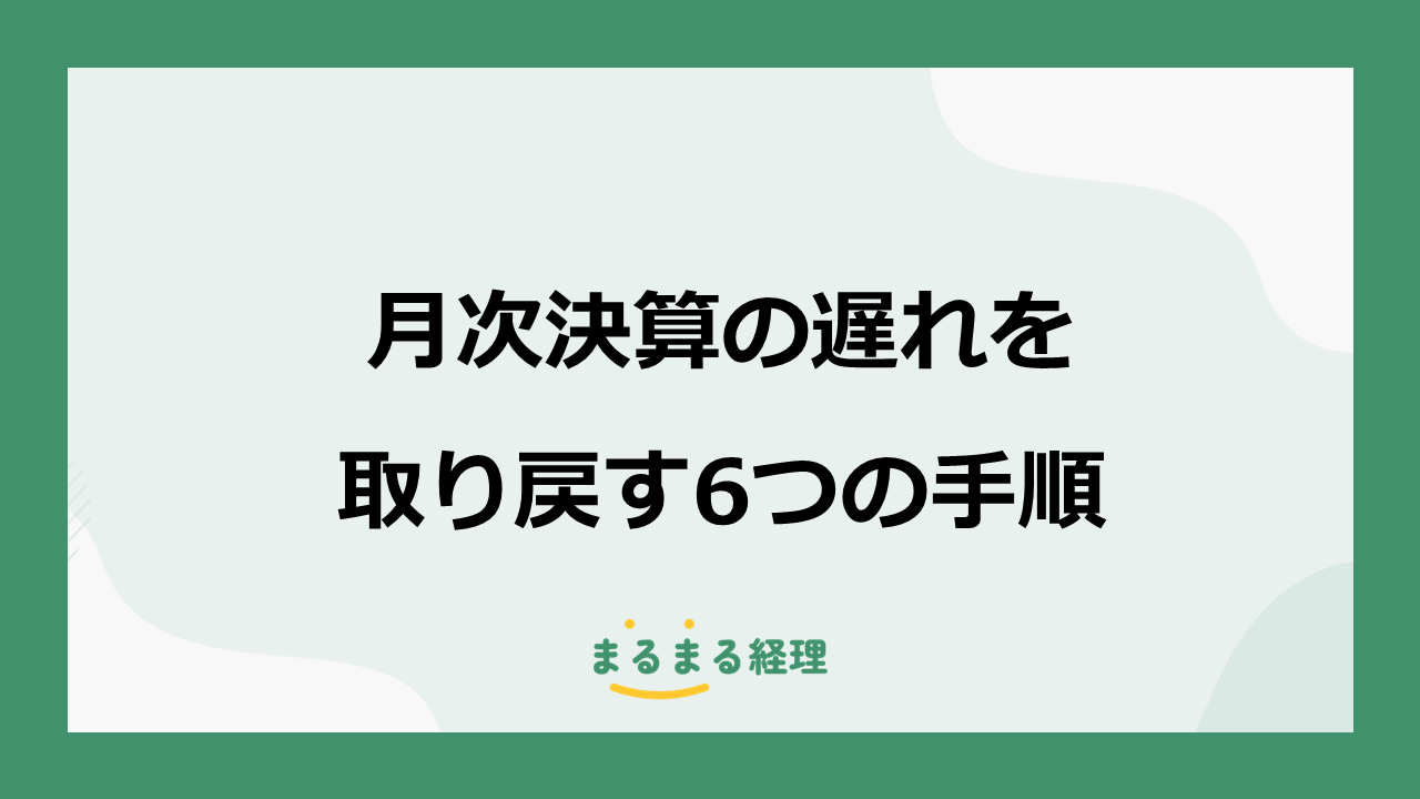遅れている月次決算を過去月から通常月へ追いつかせる6つの手順を解説する画像